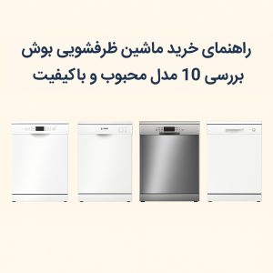 راهنمای خرید ماشین ظرفشویی بوش: بررسی ۱۰ مدل محبوب و باکیفیت